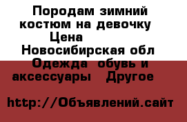 Породам зимний костюм на девочку › Цена ­ 2 000 - Новосибирская обл. Одежда, обувь и аксессуары » Другое   